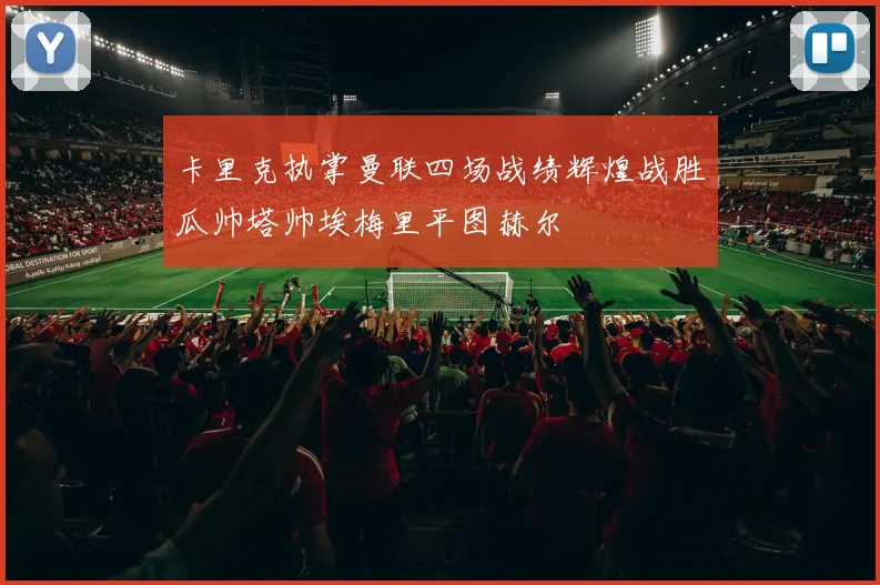 卡里克执掌曼联四场战绩辉煌战胜瓜帅塔帅埃梅里平图赫尔
