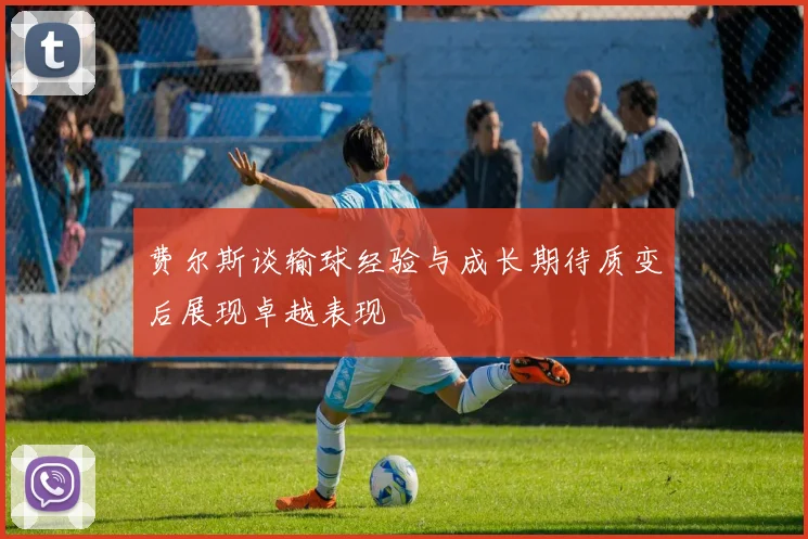 费尔斯谈输球经验与成长期待质变后展现卓越表现