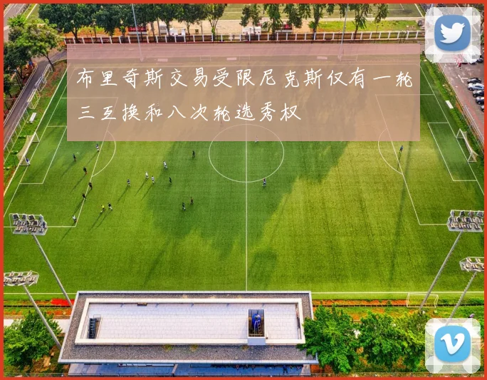 布里奇斯交易受限尼克斯仅有一轮三互换和八次轮选秀权