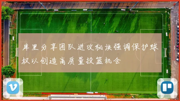 库里分享团队进攻秘诀强调保护球权以创造高质量投篮机会