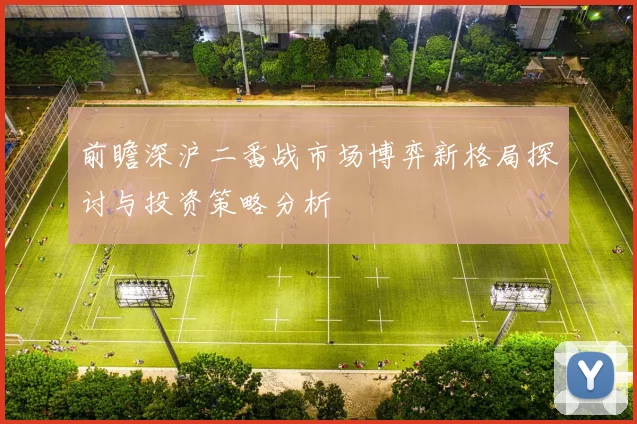 前瞻深沪二番战市场博弈新格局探讨与投资策略分析