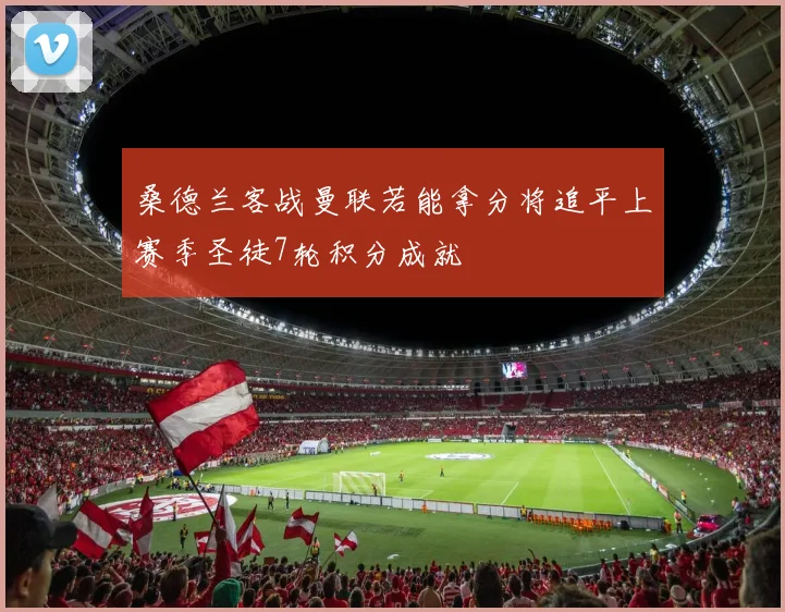 桑德兰客战曼联若能拿分将追平上赛季圣徒7轮积分成就