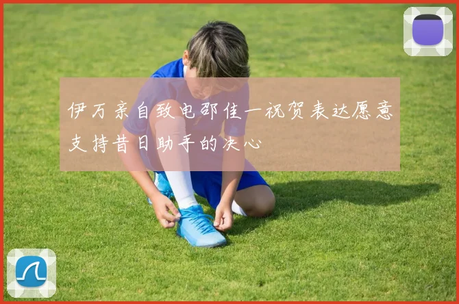 伊万亲自致电邵佳一祝贺表达愿意支持昔日助手的决心