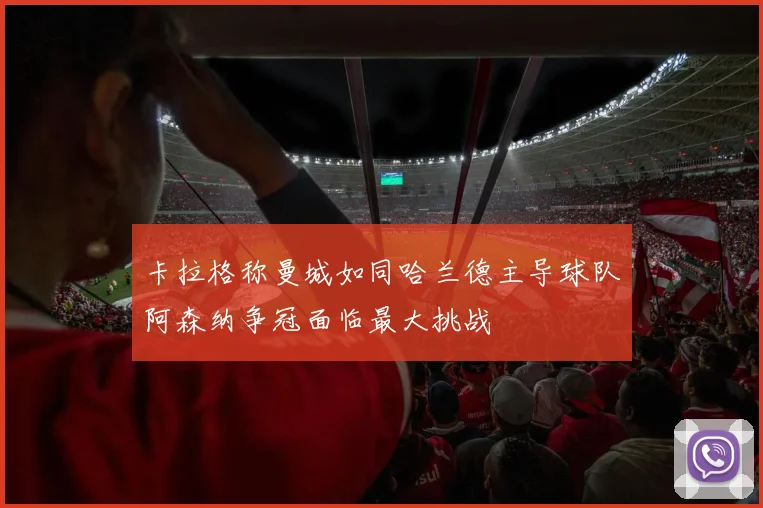 卡拉格称曼城如同哈兰德主导球队阿森纳争冠面临最大挑战