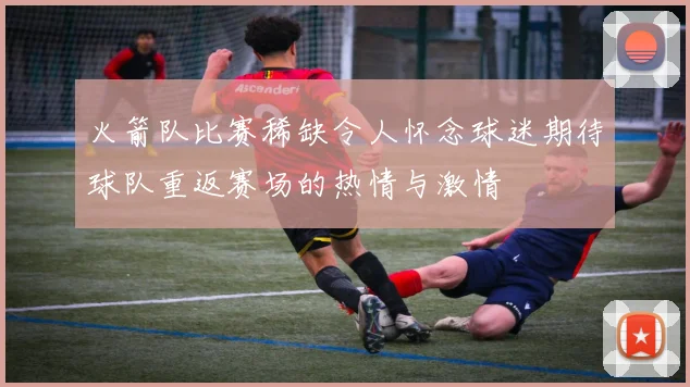 火箭队比赛稀缺令人怀念球迷期待球队重返赛场的热情与激情