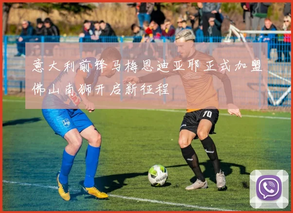 意大利前锋马梅恩迪亚耶正式加盟佛山南狮开启新征程