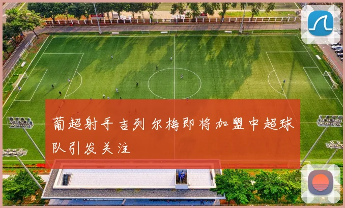 葡超射手吉列尔梅即将加盟中超球队引发关注