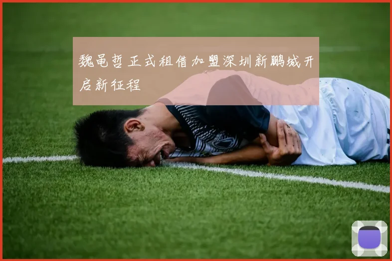 魏黾哲正式租借加盟深圳新鹏城开启新征程