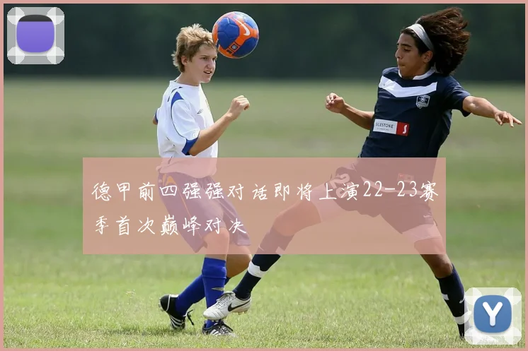 德甲前四强强对话即将上演22-23赛季首次巅峰对决