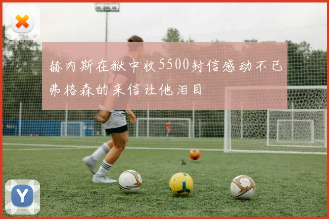 赫内斯在狱中收5500封信感动不已弗格森的来信让他泪目