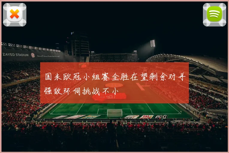 国米欧冠小组赛全胜在望剩余对手强敌环伺挑战不小