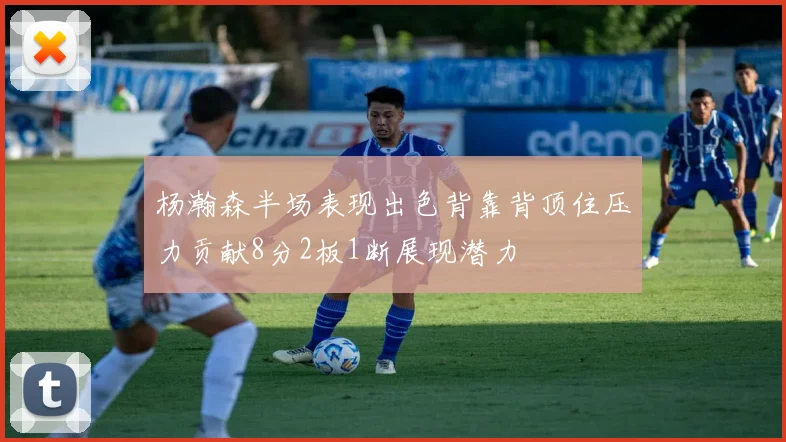杨瀚森半场表现出色背靠背顶住压力贡献8分2板1断展现潜力