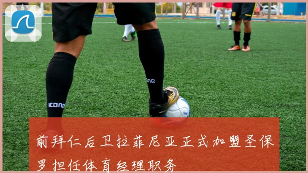前拜仁后卫拉菲尼亚正式加盟圣保罗担任体育经理职务