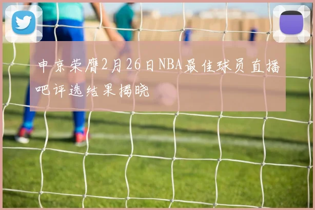 申京荣膺2月26日NBA最佳球员直播吧评选结果揭晓