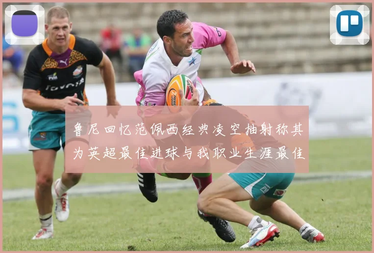鲁尼回忆范佩西经典凌空抽射称其为英超最佳进球与我职业生涯最佳传球结合