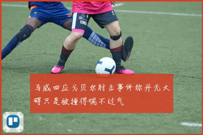 马威回应戈贝尔肘击事件称并无大碍只是被撞得喘不过气