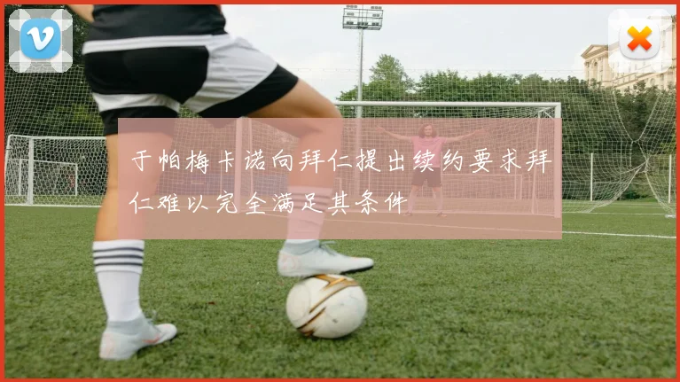 于帕梅卡诺向拜仁提出续约要求拜仁难以完全满足其条件