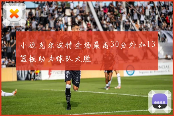 小迈克尔波特全场最高30分外加13篮板助力球队大胜