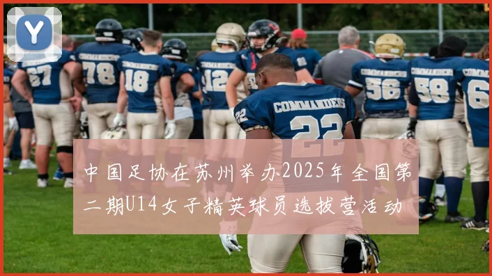 中国足协在苏州举办2025年全国第二期U14女子精英球员选拔营活动