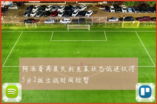 阿汤哥再度失利克莱状态低迷仅得5分2板出战时间短暂