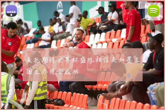 麦孔期待世界杯盛况相信美加墨三国主办将会成功