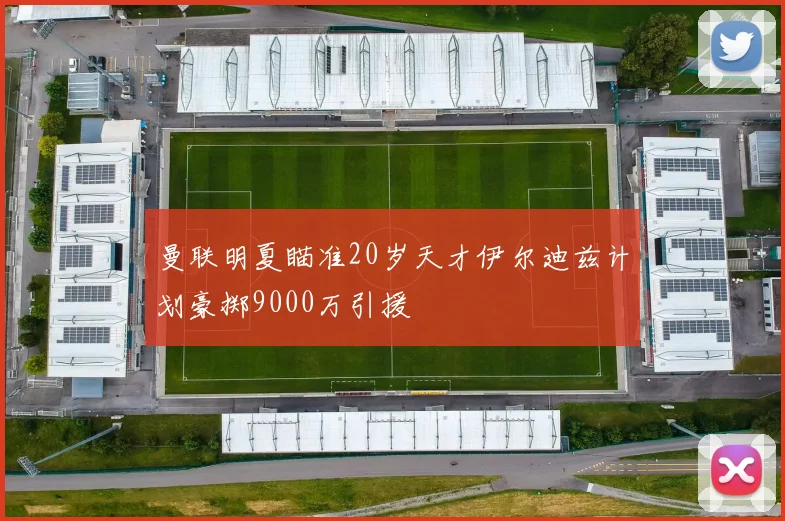 曼联明夏瞄准20岁天才伊尔迪兹计划豪掷9000万引援