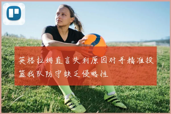 英格拉姆直言失利原因对手精准投篮我队防守缺乏侵略性