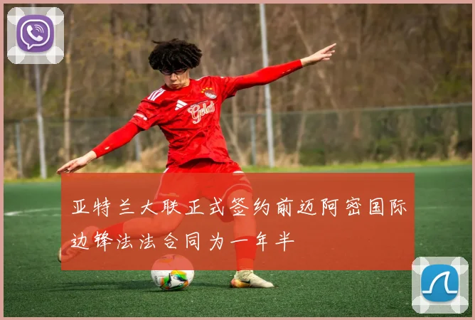 亚特兰大联正式签约前迈阿密国际边锋法法合同为一年半